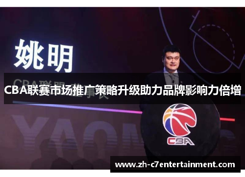 CBA联赛市场推广策略升级助力品牌影响力倍增