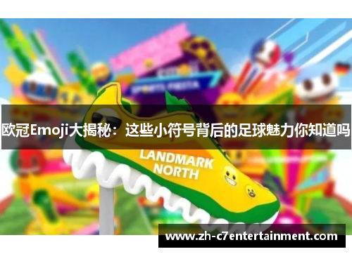 欧冠Emoji大揭秘：这些小符号背后的足球魅力你知道吗