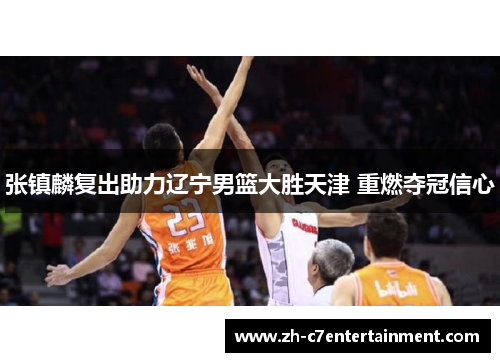 张镇麟复出助力辽宁男篮大胜天津 重燃夺冠信心