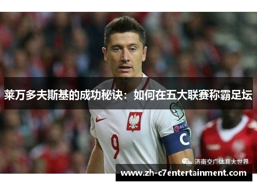 莱万多夫斯基的成功秘诀：如何在五大联赛称霸足坛
