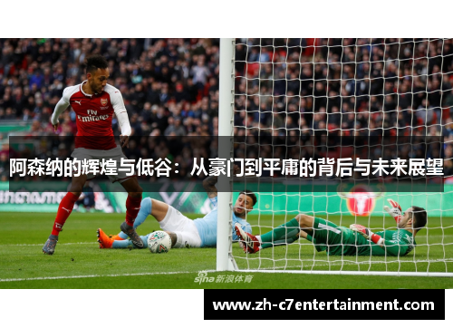 阿森纳的辉煌与低谷：从豪门到平庸的背后与未来展望