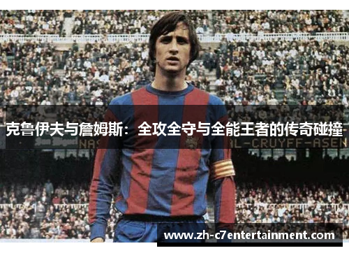 克鲁伊夫与詹姆斯：全攻全守与全能王者的传奇碰撞