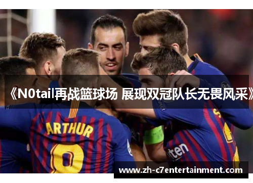 《N0tail再战篮球场 展现双冠队长无畏风采》