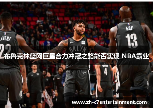 布鲁克林篮网巨星合力冲冠之路能否实现 NBA霸业