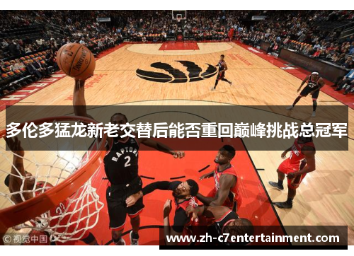 多伦多猛龙新老交替后能否重回巅峰挑战总冠军