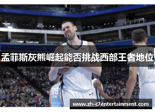 孟菲斯灰熊崛起能否挑战西部王者地位