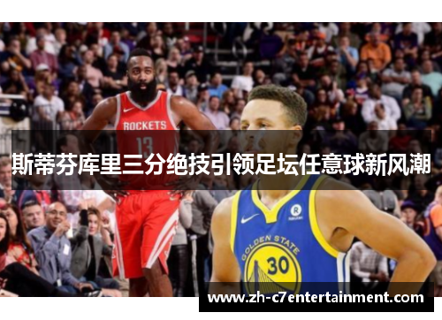 斯蒂芬库里三分绝技引领足坛任意球新风潮