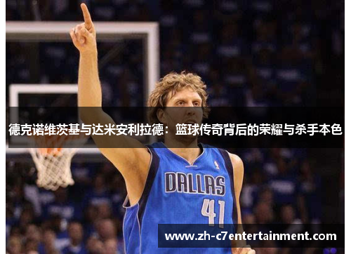 德克诺维茨基与达米安利拉德：篮球传奇背后的荣耀与杀手本色