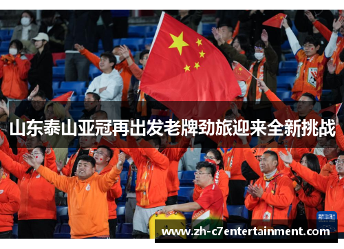 山东泰山亚冠再出发老牌劲旅迎来全新挑战