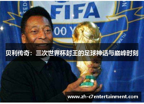 贝利传奇：三次世界杯封王的足球神话与巅峰时刻
