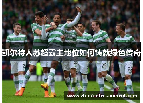 凯尔特人苏超霸主地位如何铸就绿色传奇
