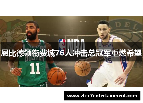 恩比德领衔费城76人冲击总冠军重燃希望