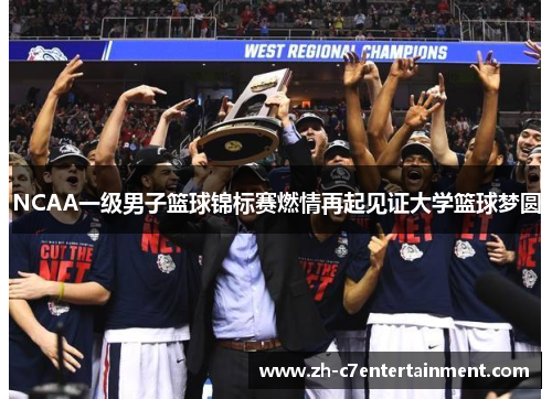 NCAA一级男子篮球锦标赛燃情再起见证大学篮球梦圆