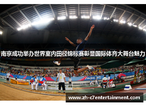 南京成功举办世界室内田径锦标赛彰显国际体育大舞台魅力