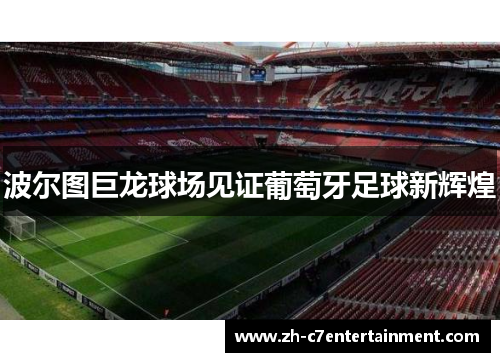 波尔图巨龙球场见证葡萄牙足球新辉煌