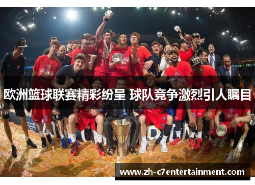 欧洲篮球联赛精彩纷呈 球队竞争激烈引人瞩目