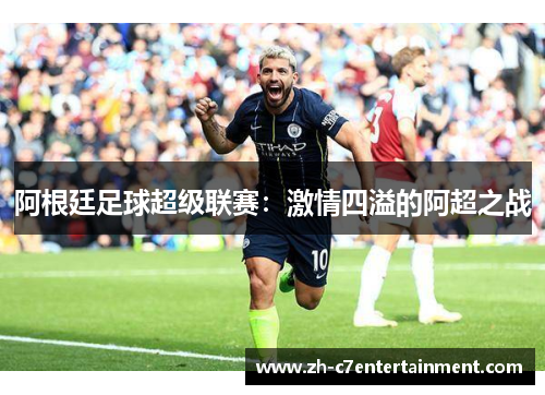 阿根廷足球超级联赛：激情四溢的阿超之战