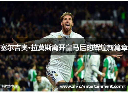 塞尔吉奥·拉莫斯离开皇马后的辉煌新篇章