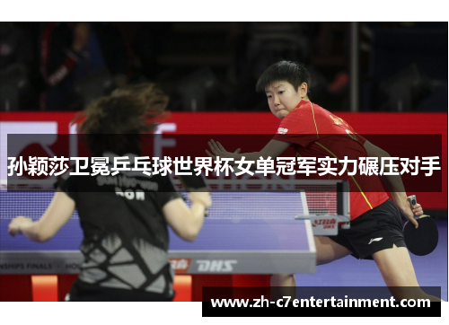 孙颖莎卫冕乒乓球世界杯女单冠军实力碾压对手
