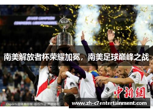 南美解放者杯荣耀加冕，南美足球巅峰之战
