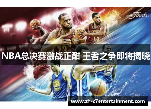 NBA总决赛激战正酣 王者之争即将揭晓