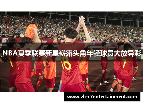 NBA夏季联赛新星崭露头角年轻球员大放异彩