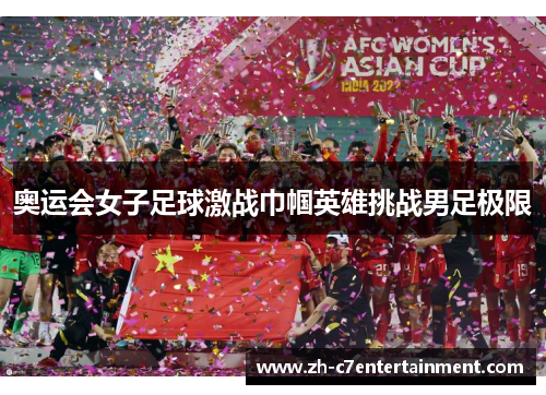 奥运会女子足球激战巾帼英雄挑战男足极限
