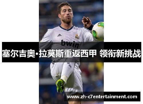 塞尔吉奥·拉莫斯重返西甲 领衔新挑战