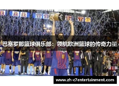 巴塞罗那篮球俱乐部：领航欧洲篮球的传奇力量