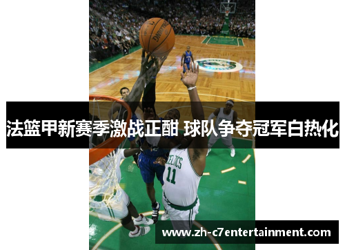 法篮甲新赛季激战正酣 球队争夺冠军白热化