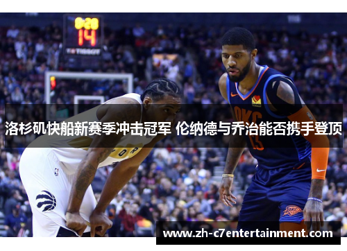 洛杉矶快船新赛季冲击冠军 伦纳德与乔治能否携手登顶