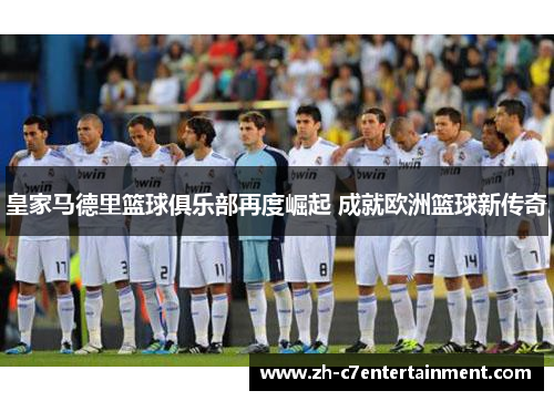 皇家马德里篮球俱乐部再度崛起 成就欧洲篮球新传奇