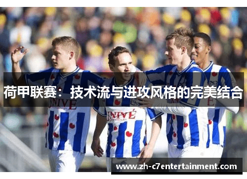 荷甲联赛：技术流与进攻风格的完美结合
