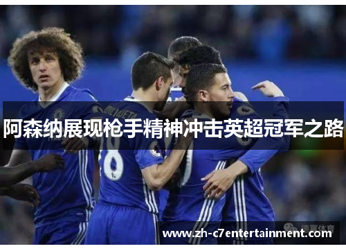 阿森纳展现枪手精神冲击英超冠军之路