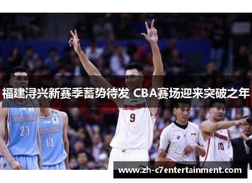 福建浔兴新赛季蓄势待发 CBA赛场迎来突破之年