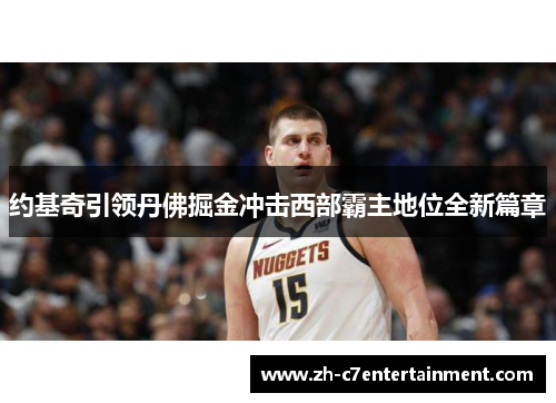 约基奇引领丹佛掘金冲击西部霸主地位全新篇章