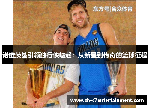 诺维茨基引领独行侠崛起：从新星到传奇的篮球征程