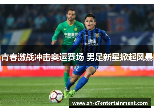 青春激战冲击奥运赛场 男足新星掀起风暴