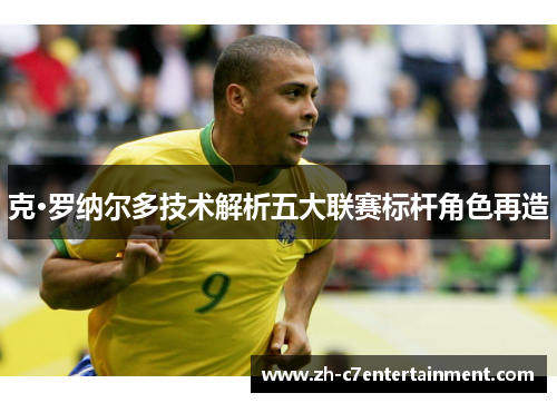 克·罗纳尔多技术解析五大联赛标杆角色再造