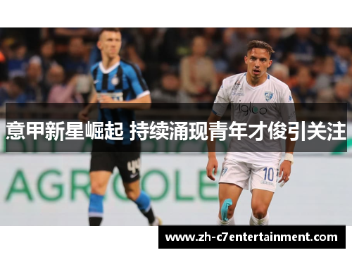 意甲新星崛起 持续涌现青年才俊引关注