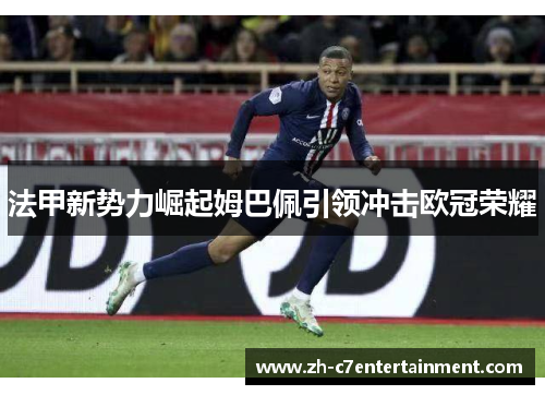 法甲新势力崛起姆巴佩引领冲击欧冠荣耀