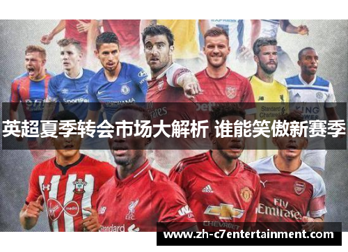 英超夏季转会市场大解析 谁能笑傲新赛季