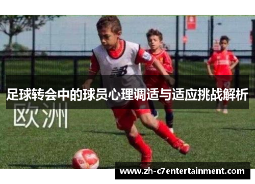 足球转会中的球员心理调适与适应挑战解析