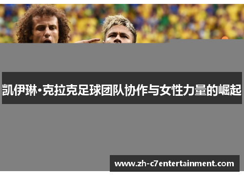 凯伊琳·克拉克足球团队协作与女性力量的崛起