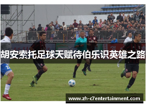 胡安索托足球天赋待伯乐识英雄之路