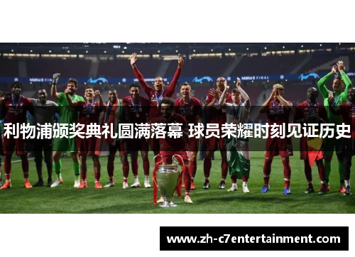 利物浦颁奖典礼圆满落幕 球员荣耀时刻见证历史