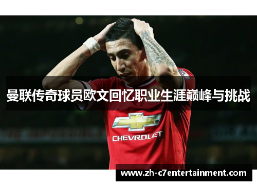 曼联传奇球员欧文回忆职业生涯巅峰与挑战