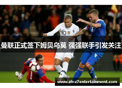 曼联正式签下姆贝乌莫 强强联手引发关注