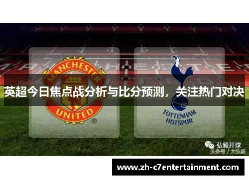 英超今日焦点战分析与比分预测，关注热门对决