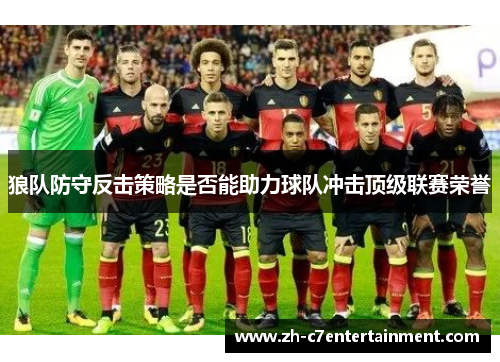 狼队防守反击策略是否能助力球队冲击顶级联赛荣誉